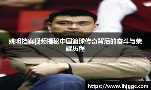 姚明档案视频揭秘中国篮球传奇背后的奋斗与荣耀历程