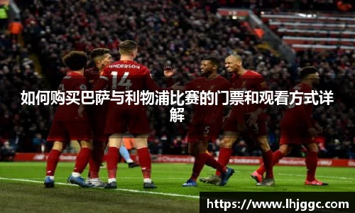 如何购买巴萨与利物浦比赛的门票和观看方式详解