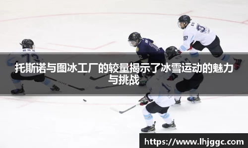 托斯诺与图冰工厂的较量揭示了冰雪运动的魅力与挑战