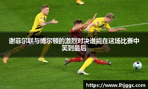 谢菲尔联与博尔顿的激烈对决谁能在这场比赛中笑到最后